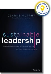 Sustainable Leadership: Lessons of Vision, Courage, and Grit from the CEOs Who Dared to Build a Better World By Clarke Murphy