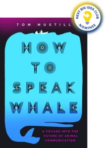 How to Speak Whale: A Voyage into the Future of Animal Communication By Tom Mustill