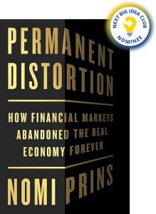 Permanent Distortion: How the Financial Markets Abandoned the Real Economy Forever By Nomi Prins