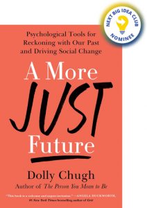 A More Just Future: Psychological Tools for Reckoning with Our Past and Driving Social Change By Dolly Chugh