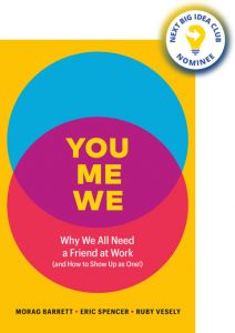 You, Me, We: Why We All Need a Friend at Work (and How to Show Up As One!) By Morag Barrett & Eric Spencer & Ruby Vesely