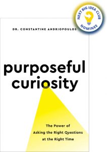 Purposeful Curiosity: The Power of Asking the Right Questions at the Right Time By Constantine Andriopoulos