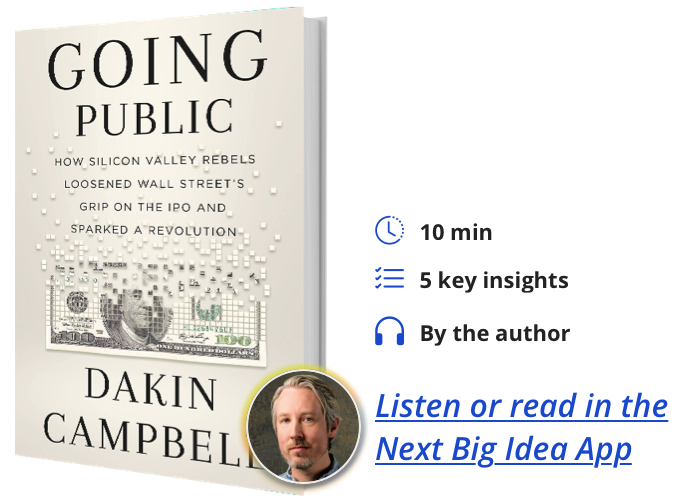 Going Public: How Silicon Valley Rebels Loosened Wall Street’s Grip on the IPO and Sparked a Revolution By Dakin Campbell