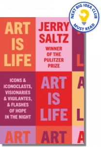 Art Is Life: Icons and Iconoclasts, Visionaries and Vigilantes, and Flashes of Hope in the Night By Jerry Saltz