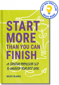 Start More Than You Can Finish: A Creative Permission Slip to Unleash Your Best Ideas By Becky Blades