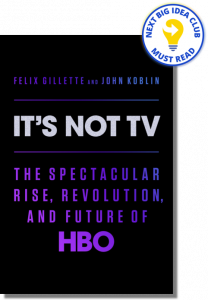 It's Not TV: The Spectacular Rise, Revolution, and Future of HBO By Felix Gillette & John Koblin