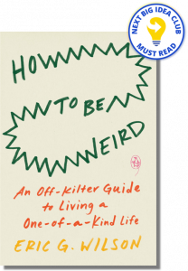 How to Be Weird: An Off-Kilter Guide to Living a One-of-a-Kind Life By Eric Wilson