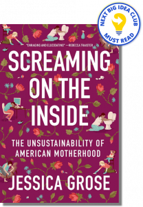 Screaming on the Inside: The Unsustainability of American Motherhood By Jessica Grose