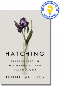 Hatching: Experiments in Motherhood and Technology By Jenni Quilter