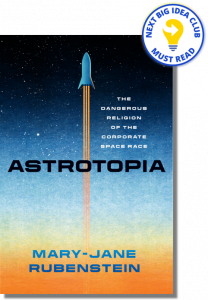 Astrotopia: The Dangerous Religion of the Corporate Space Race By Mary-Jane Rubenstein