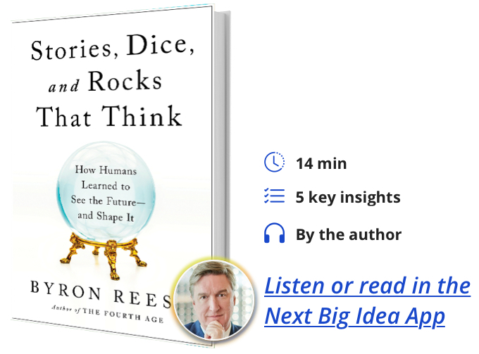 Stories, Dice, And Rocks That Think, How Humans Learned To See The Future And To Shape It By Byron Reese