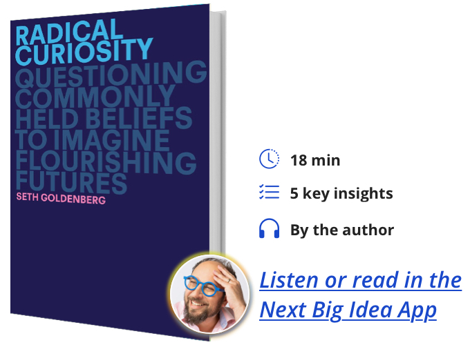 Radical Curiosity: Questioning Commonly Held Beliefs to Imagine Flourishing Futures By Seth Goldenberg