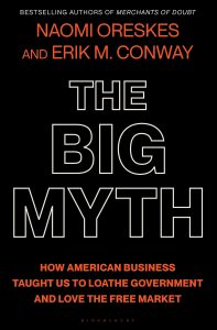The Big Myth: How American Business Taught Us to Loathe Government and Love the Free Market By Naomi Oreskes and Erik M. Conway