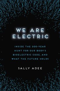 We Are Electric: Inside the 200-Year Hunt for Our Body's Bioelectric Code, and What the Future Holds By Sally Adee
