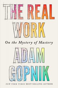 The Real Work: On the Mystery of Mastery By Adam Gopnik