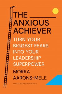 The Anxious Achiever: Turn Your Biggest Fears into Your Leadership Superpower By Morra Aarons-Mele