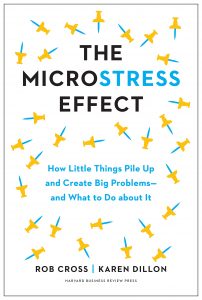 The Microstress Effect: How Little Things Pile Up and Create Big Problems—and What to Do about It By Rob Cross and Karen Dillon
