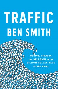 Traffic: Genius, Rivalry, and Delusion in the Billion-Dollar Race to Go Viral By Ben Smith