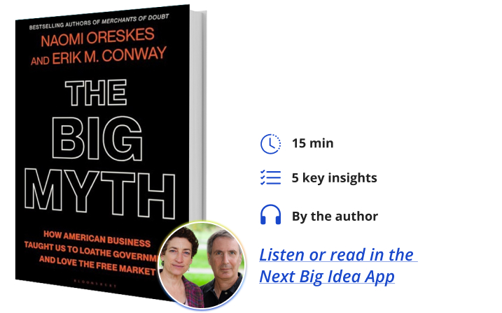 The Big Myth: How American Business Taught Us to Loathe Government and Love the Free Market By Naomi Oreskes & Erik Conway