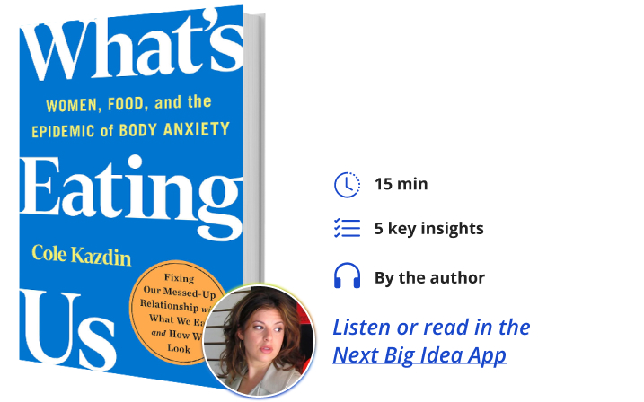 What’s Eating Us: Women, Food, and the Epidemic of Body Anxiety Cole Kazdin Next Big Idea Club
