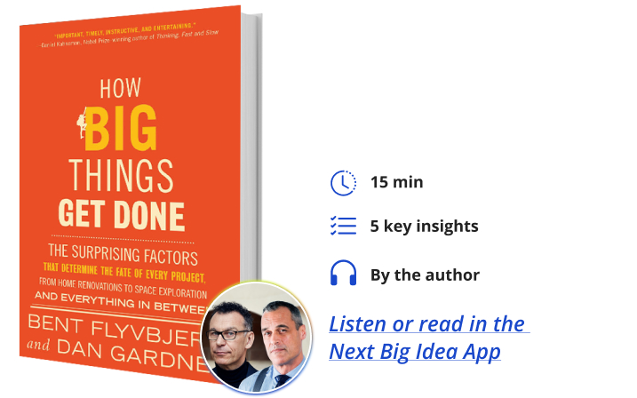 How Big Things Get Done: The Surprising Factors That Determine the Fate of Every Project, from Home Renovations to Space Exploration and Everything In Between Brent Flyvbjerg Dan Gardner Next Big Idea Club
