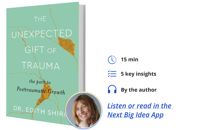 The Unexpected Gift of Trauma: The Path to Posttraumatic Growth Dr. Edith Shiro Next Big Idea Club