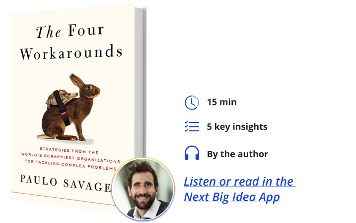 The Four Workarounds: Strategies from the World’s Scrappiest Organizations for Tackling Complex Problems By Paulo Savaget Next Big Idea Club