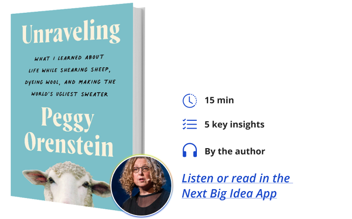 Unraveling: What I Learned About Life While Shearing Sheep, Dyeing Wool, and Making the World's Ugliest Sweater By Peggy Orenstein Next Big Idea Club