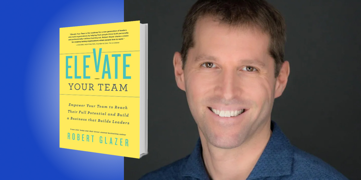 Elevate Your Team: Empower Your Team to Reach Their Full Potential and Build a Business That Builds Leaders