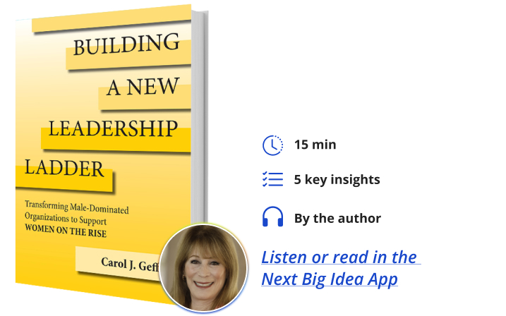Building a New Leadership Ladder: Transforming Male-Dominated Organizations to Support Women on the Rise By Carol Geffner Next Big Idea Club