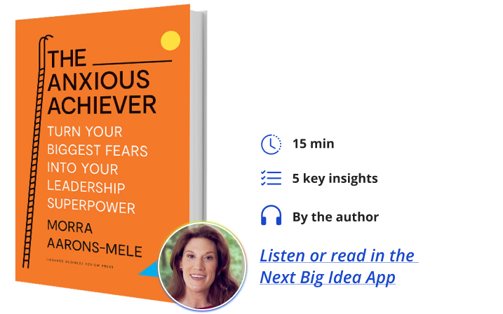 The Anxious Achiever: Turn Your Biggest Fears into Your Leadership Superpower By Morra Aarons-Mele Next Big Idea Club