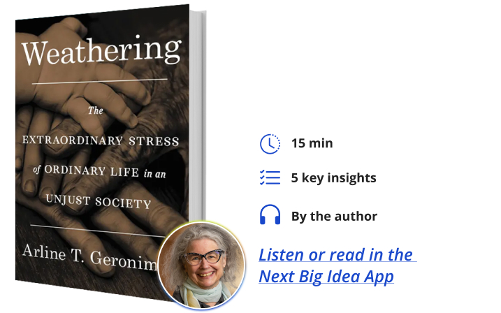 Weathering: The Extraordinary Stress of Ordinary Life in an Unjust Society By Arline Geronimus Next Big Idea Club