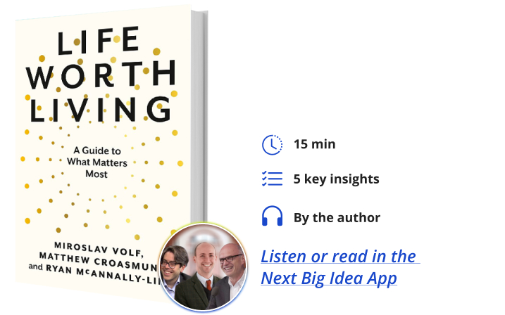 Life Worth Living: A Guide to What Matters Most By Miroslav Volf, Matt Croasmun & Ryan McAnnally-Linz Next Big Idea Club