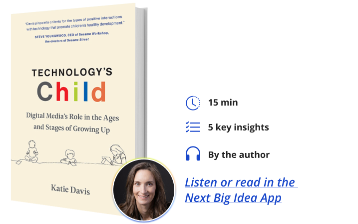 Technology’s Child: Digital Media’s Role in the Ages and Stages of Growing Up Katie Davis Next Big Idea Club