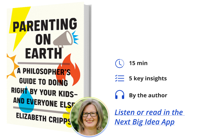 Parenting on Earth: A Philosopher’s Guide to Doing Right by Your Kids and Everyone Else By Elizabeth Cripps Next Big Idea Club