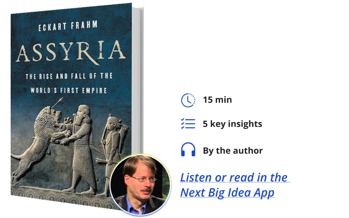 Assyria: The Rise and Fall of the World’s First Empire By Eckart Frahm Next Big Idea Club