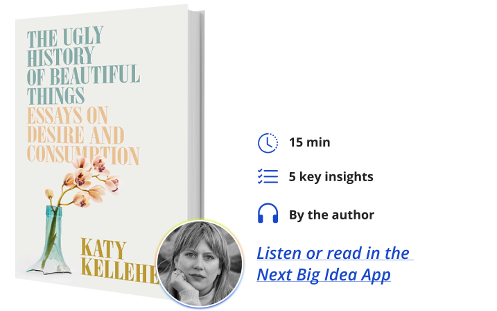The Ugly History of Beautiful Things: Essays on Desire and Consumption By Katy Kelleher Next Big Idea Club
