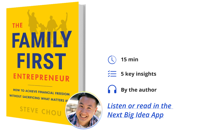The Family First Entrepreneur: How to Achieve Financial Freedom Without Sacrificing What Matters Most By Steve Chou Next Big Idea Club