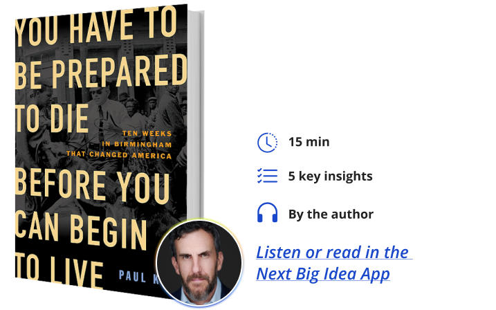 You Have to be Prepared to Die Before You Can Begin to Live: Ten Weeks in Birmingham That Changed America By Paul Kix Next Big Idea Club