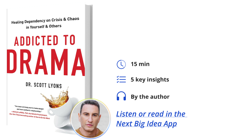 Addicted to Drama: Healing Dependency on Crisis and Chaos in Yourself and Others By Scott Lyons Next Big Idea Club