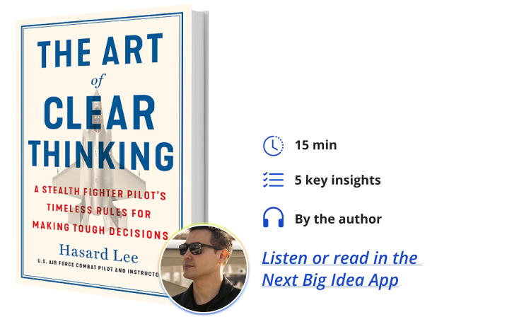 The Art of Clear Thinking: A Stealth Fighter Pilot’s Timeless Rules for Making Tough Decisions By Hasard Lee Next Big Idea Club