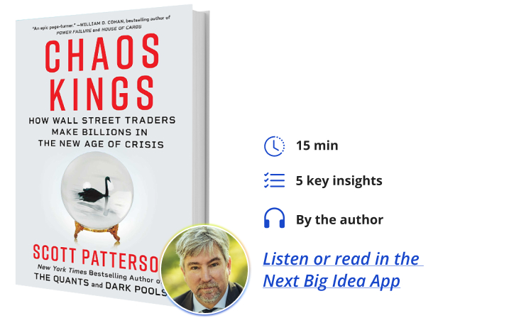 Chaos Kings: How Wall Street Traders Make Billions in the New Age of Crisis By Scott Patterson Next Big Idea Club