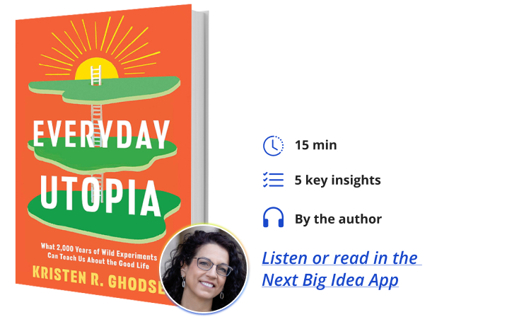 Everyday Utopia: What 2,000 Years of Wild Experiments Can Teach Us About the Good Life By Kristen Ghodsee Next Big Idea Club