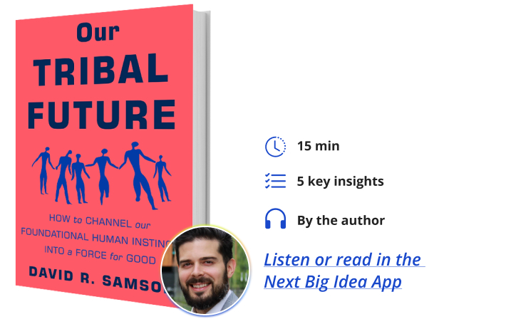 Our Tribal Future: How to Channel Our Foundational Human Instincts into a Force for Good By David R. Samson Next Big Idea Club
