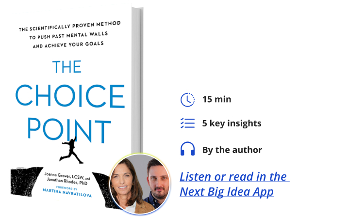 The Choice Point: The Scientifically Proven Method to Push Past Mental Walls and Achieve Your Goals By Jonathan Rhodes & Joanna Grover Next Big Idea Club