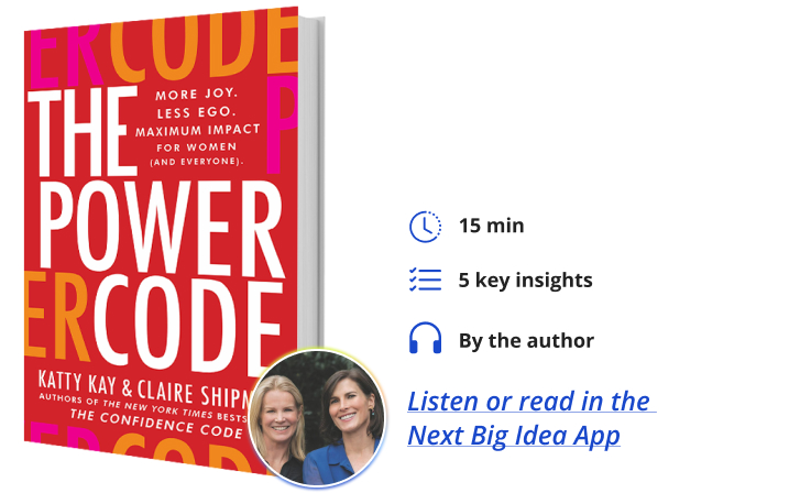 The Power Code: More Joy. Less Ego. Maximum Impact for Women (and Everyone). By Katty Kay & Claire Shipman Next Big Idea Club