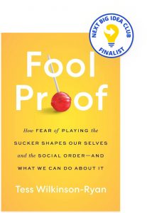 Fool Proof: How Fear of Playing the Sucker Shapes Our Selves and the Social Order―and What We Can Do About It By Tess Wilkinson-Ryan