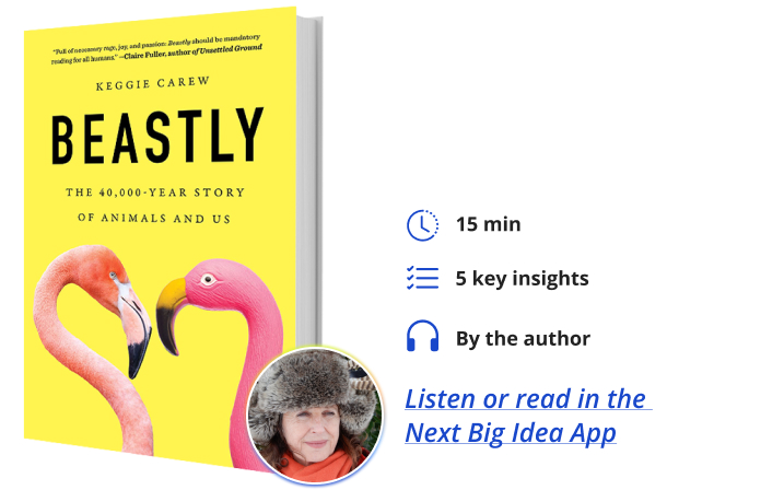 Beastly: The 40,000-Year Story of Animals and Us By Keggie Carew Next Big Idea Club