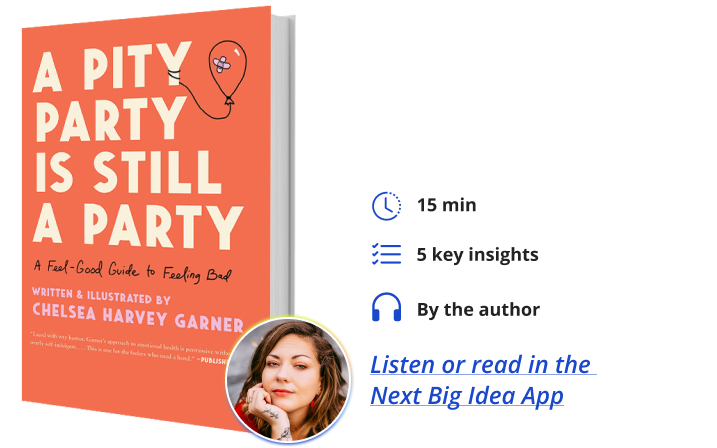 A Pity Party Is Still a Party: A Feel-Good Guide to Feeling Bad By Chelsea Harvey Garner Next Big Idea Club