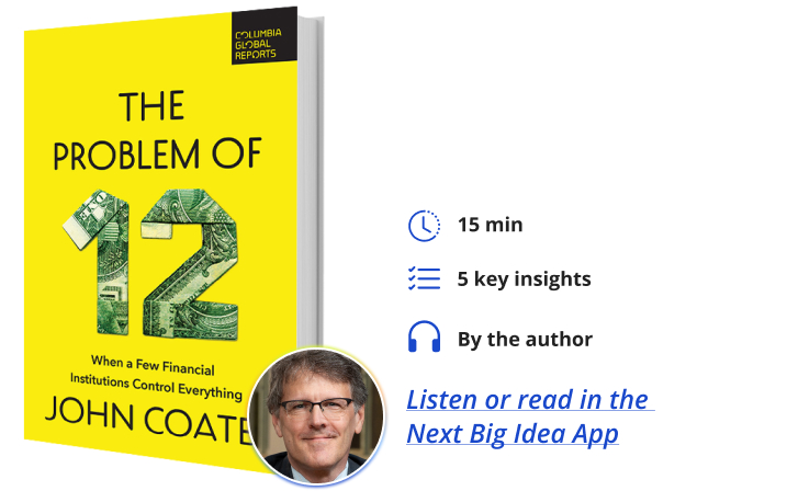 The Problem of Twelve: When a Few Financial Institutions Control Everything By John Coates Next Big Idea Club